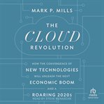 The cloud revolution : how the convergence of new technologies will unleash the next economic boom and a roaring 2020s cover image