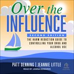 Over the influence : the harm reduction guide to controlling your drug and alcohol use cover image