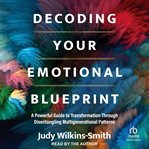 Decoding Your Emotional Blueprint : A Powerful Guide to Transformation Through Disentangling Multigenerational Patterns cover image