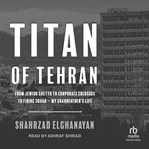 Titan of Tehran : from Jewish ghetto to corporate colossus to firing squad : my grandfather's life cover image