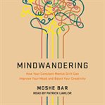 Mindwandering : how your constant mental drift can improve your mood and boost your creativity cover image