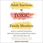 Adult survivors of toxic family members. Tools to Maintain Boundaries, Deal with Criticism, and Heal from Shame After Ties Have Been Cut cover image