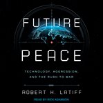 Future peace : technology, aggression, and the rush to war cover image