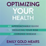 Optimizing your health. An Approachable Guide to Reducing Your Risk of Chronic Disease cover image