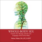 Whole-body sex : somatic sex therapy and the lost language of the erotic body cover image