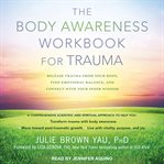 The Body Awareness Workbook for Trauma : Release Trauma from Your Body, Find Emotional Balance, and Connect with Your Inner Wisdom cover image