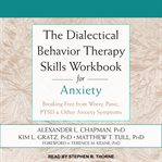 The dialectical behavior therapy skills workbook for anxiety : breaking free from worry, panic, PTSD & other anxiety symptoms cover image