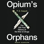 Opium's orphans : the 200-year history of the war on drugs cover image