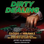 Dirty dealing : Grosso v. Miramax : waging war with Harvey Weinstein, and the screenplay that changed Hollywood cover image