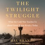 The Twilight Struggle : What the Cold War Teaches Us about Great-Power Rivalry Today cover image