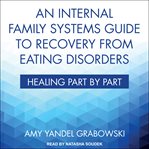 An internal family systems guide to recovery from eating disorders : healing part by part cover image