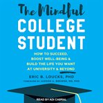 The mindful college student : how to succeed, boost well-being, & build the life you want at university & beyond cover image