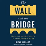 The wall and the bridge : fear and opportunity in disruption's wake cover image