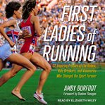 First ladies of running : 22 inspiring profiles of the rebels, rule breakers, and visionaries who changed the sport forever cover image