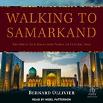 Walking to Samarkand : the Great Silk Road from Persia to Central Asia cover image