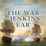 The War of Jenkins' Ear : the forgotten struggle for North and South America, 1739-1742 cover image