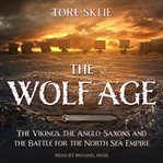 The wolf age : the Vikings, the Anglo-Saxons and the battle for the North Sea Empire cover image