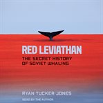 Red leviathan : the secret history of Soviet whaling cover image