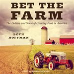 Bet the farm : the dollars and sense of growing food in America cover image