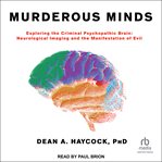 Murderous minds : exploring the criminal psychopathic brain : neurological imaging and the manifestation of evil cover image