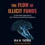 The flow of illicit funds : a case study approach to anti-money laundering compliance cover image