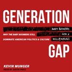 Generation gap : why the baby boomers still dominate American politics and culture cover image