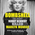 Bombshell. The Night Bobby Kennedy Killed Marilyn Monroe cover image