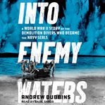 Into Enemy Waters : A World War II Story of the Demolition Divers Who Became the Navy SEALS cover image