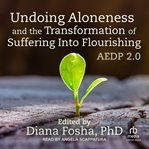 Undoing aloneness and the transformation of suffering into flourishing : AEDP 2.0 cover image