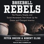 Baseball rebels : the players, people, and social movements that shook up the game and changed America cover image