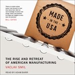 Made in the USA : the rise and retreat of American manufacturing cover image