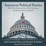 American political parties : why they formed, how they function, and where they're headed cover image