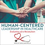 Human-centered leadership in healthcare : evolution of a revolution cover image