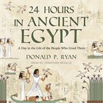 24 Hours in Ancient Egypt : A Day in the Life of the People Who Lived There cover image