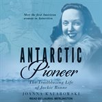 Antarctic pioneer : the trailblazing life of Jackie Ronne cover image