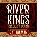 River Kings : A New History of the Vikings from Scandinavia to the Silk Roads cover image