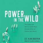 Power in the wild : the subtle and not-so-subtle ways animals strive for control over others cover image