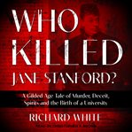 Who Killed Jane Stanford? : A Gilded Age Tale of Murder, Deceit, Spirits and the Birth of a University cover image