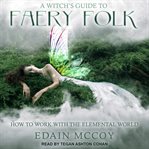 A witch's guide to faery folk : how to work with the elemental world cover image
