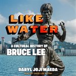 Like water : a cultural history of Bruce Lee cover image