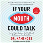 If Your Mouth Could Talk : An In-Depth Guide to Oral Health and Its Impact on Your Entire Life cover image