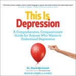 This is depression : a comprehensive, compassionate guide for anyone who wants to understand depression cover image