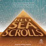The Red Sea scrolls : how ancient papyri reveal the secrets of the pyramids cover image