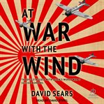 At war with the wind : the epic struggle with Japan's World War II suicide bombers cover image