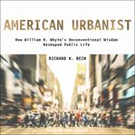 American urbanist : how William H. Whyte's unconventional wisdom reshaped public life cover image