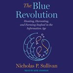 The blue revolution : hunting, harvesting, and farming seafood in the information age cover image