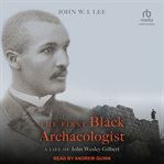 The first Black archaeologist : a life of John Wesley Gilbert cover image