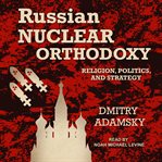 Russian nuclear orthodoxy : religion, politics, and strategy cover image