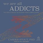 We are all addicts : the soul's guide to kicking your compulsions cover image