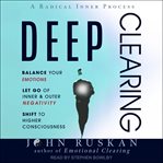 Deep clearing : balance your emotions let go of inner and outer negativity shift to higher consciousness cover image